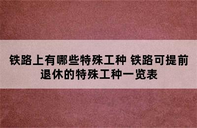 铁路上有哪些特殊工种 铁路可提前退休的特殊工种一览表